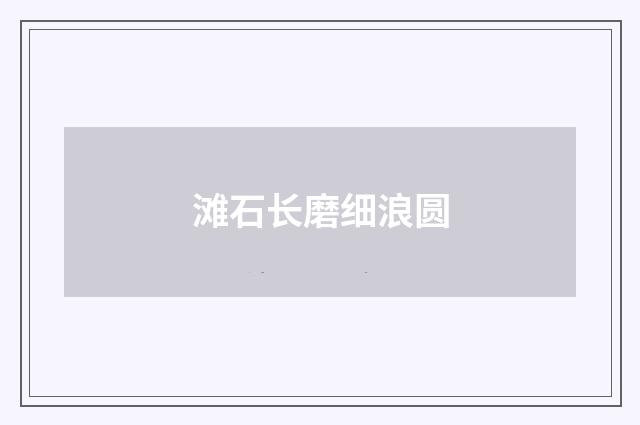 滩石长磨细浪圆