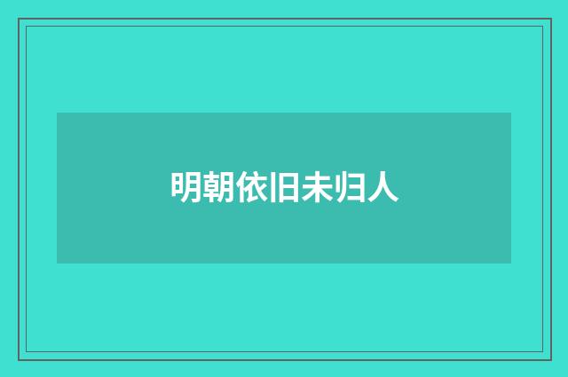 明朝依旧未归人