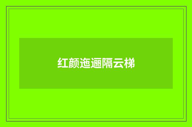 红颜迤逦隔云梯