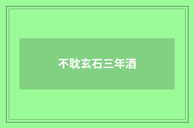 不耽玄石三年酒
