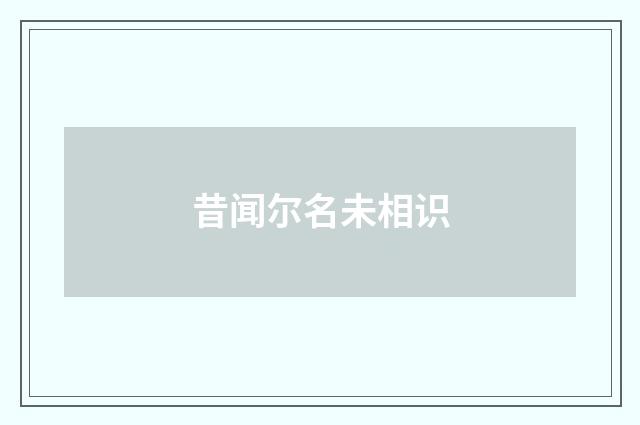 昔闻尔名未相识