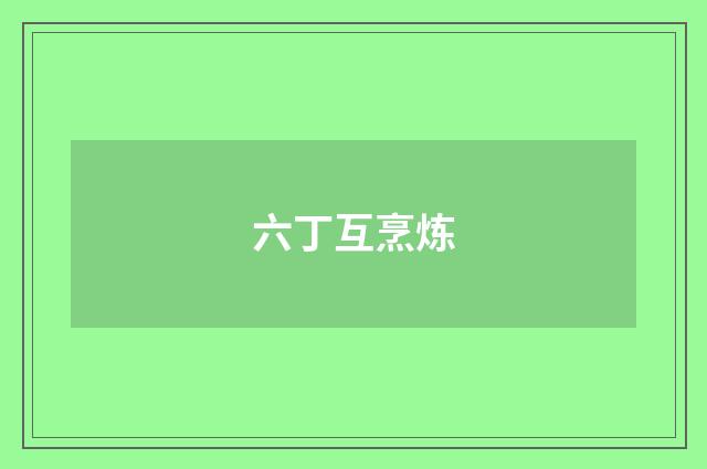 六丁互烹炼