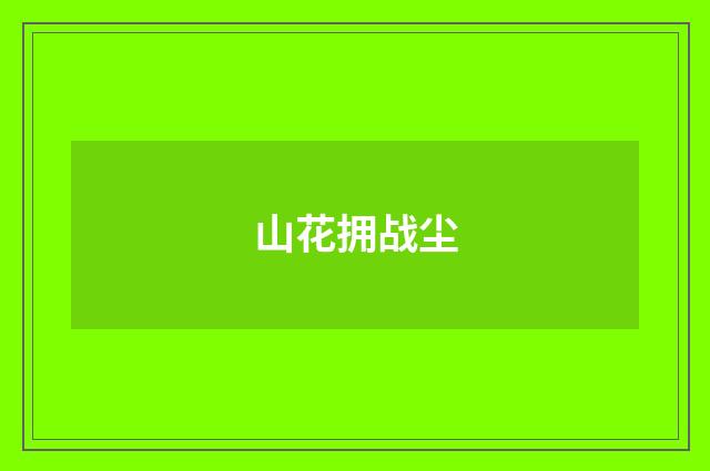 山花拥战尘