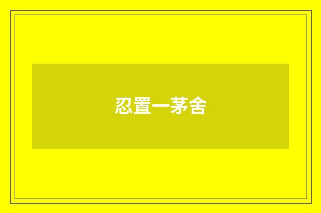 忍置一茅舍