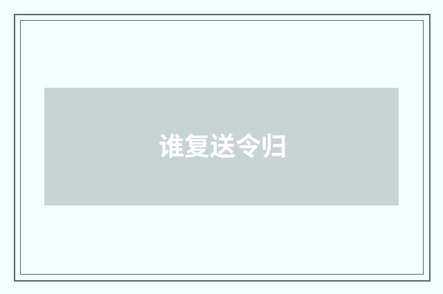 谁复送令归