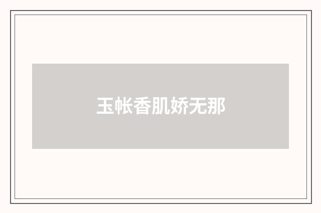 玉帐香肌娇无那