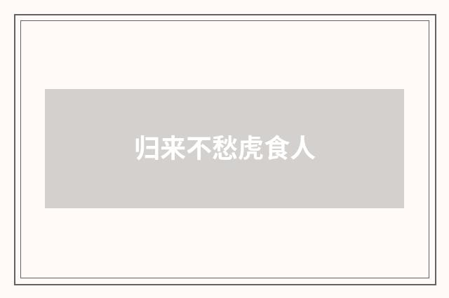 归来不愁虎食人