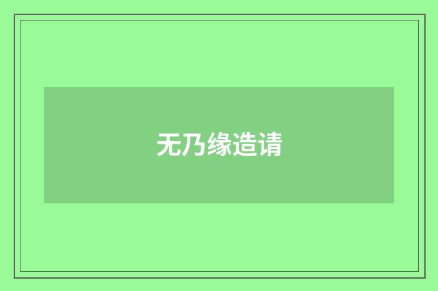 无乃缘造请