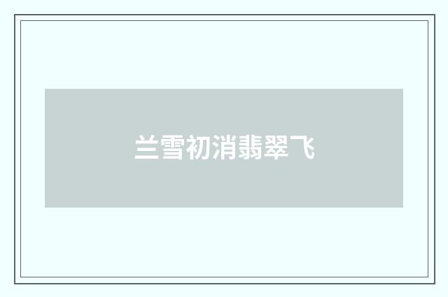 兰雪初消翡翠飞