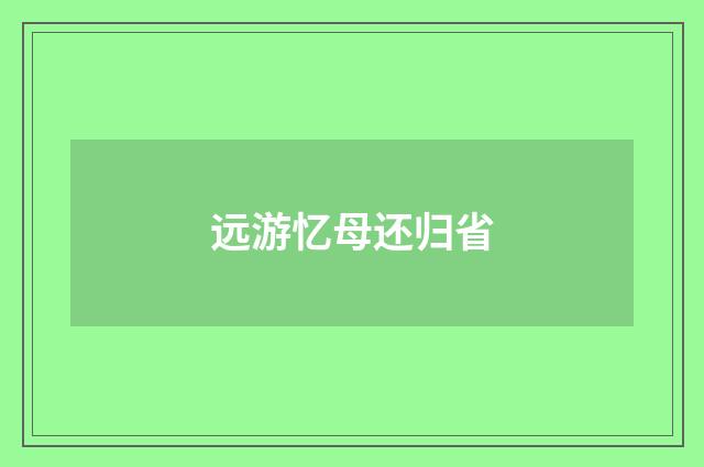 远游忆母还归省