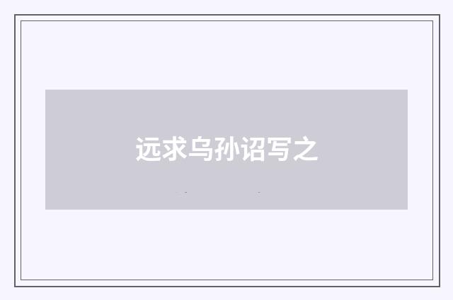 远求乌孙诏写之