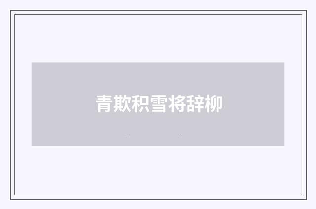 青欺积雪将辞柳