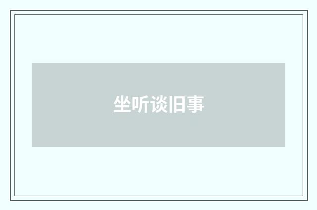 坐听谈旧事