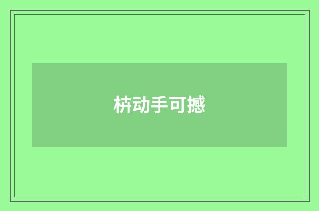 枿动手可撼