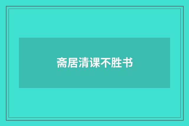 斋居清课不胜书