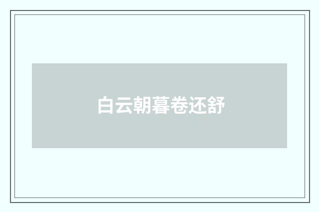 白云朝暮卷还舒