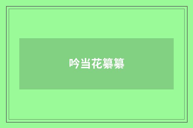 吟当花纂纂