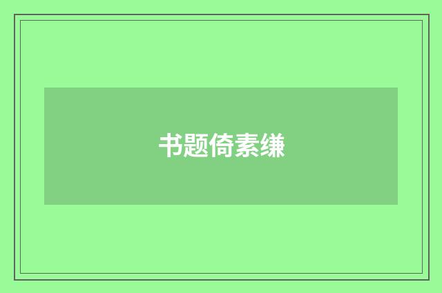 书题倚素缣