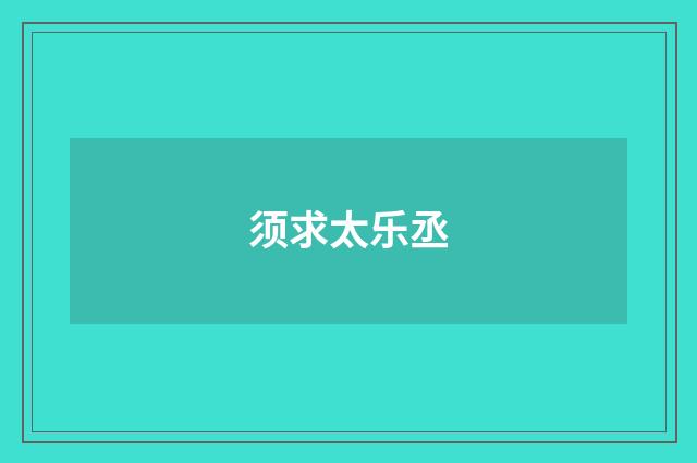 须求太乐丞