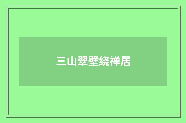 三山翠壁绕禅居