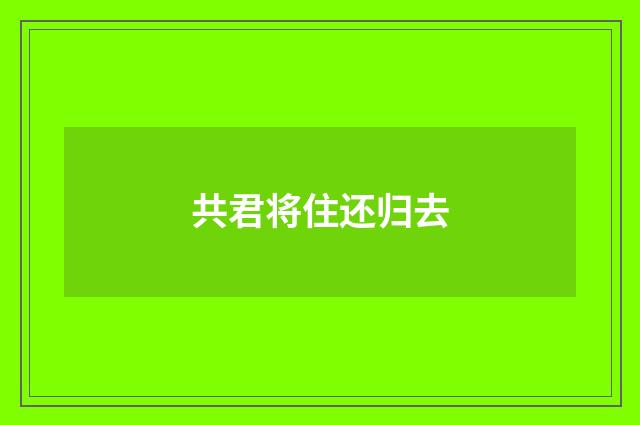 共君将住还归去