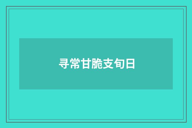 寻常甘脆支旬日