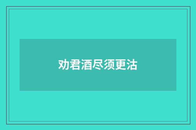 劝君酒尽须更沽
