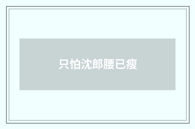 只怕沈郎腰已瘦