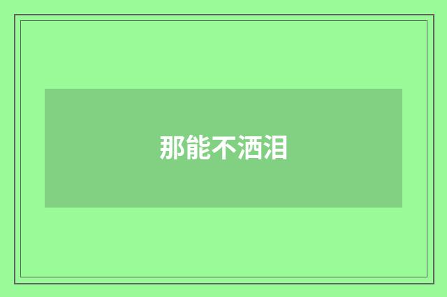 那能不洒泪
