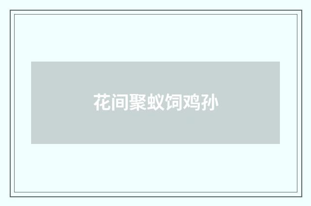 花间聚蚁饲鸡孙