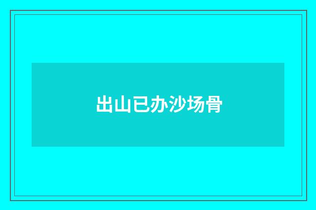 出山已办沙场骨