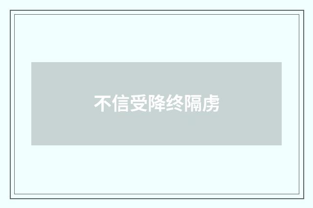 不信受降终隔虏