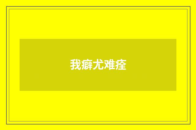 我癖尤难痊