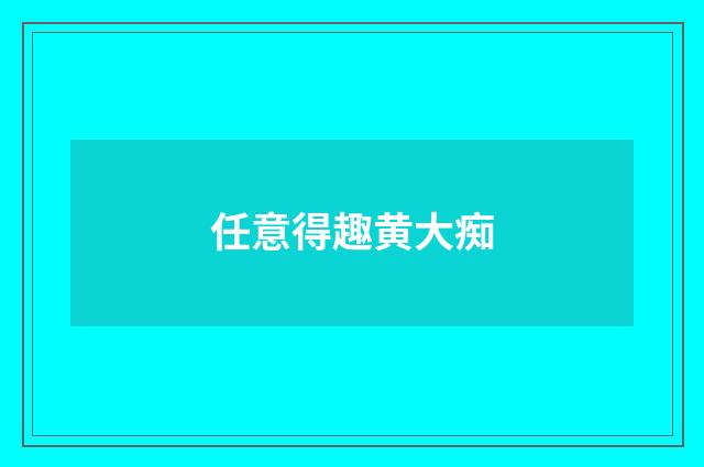 任意得趣黄大痴