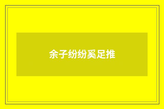 余子纷纷奚足推