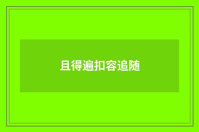 且得遍扣容追随