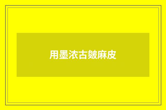 用墨浓古皴麻皮