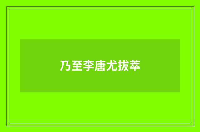 乃至李唐尤拔萃