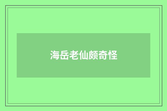 海岳老仙颇奇怪