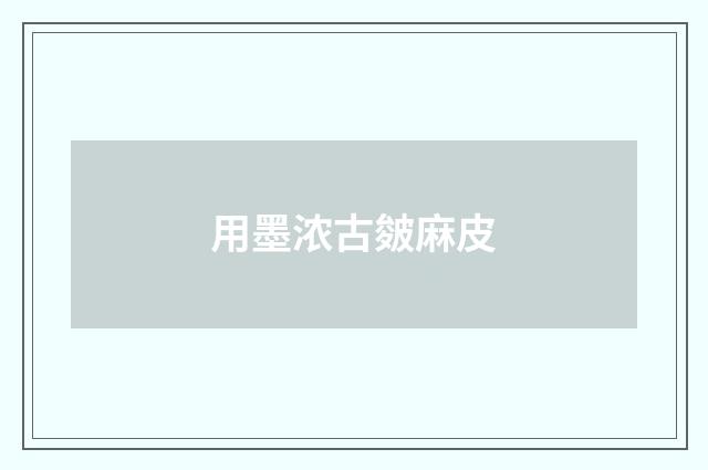 用墨浓古皴麻皮