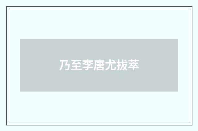 乃至李唐尤拔萃
