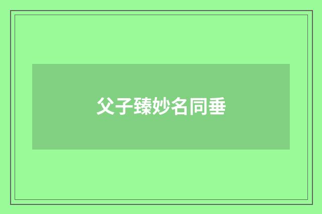 父子臻妙名同垂