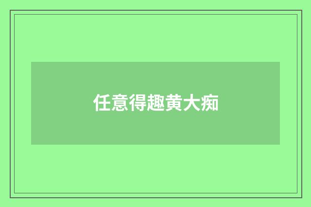 任意得趣黄大痴