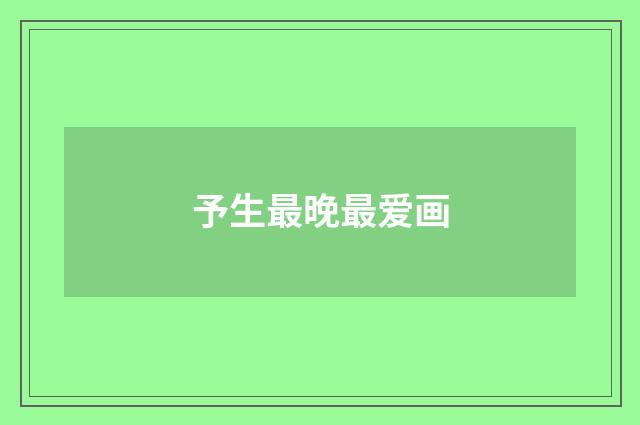 予生最晚最爱画