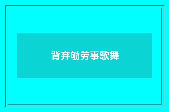 背弃劬劳事歌舞