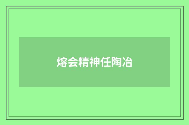 熔会精神任陶冶
