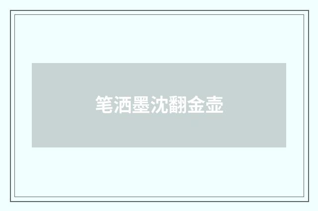 笔洒墨沈翻金壶