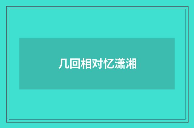 几回相对忆潇湘