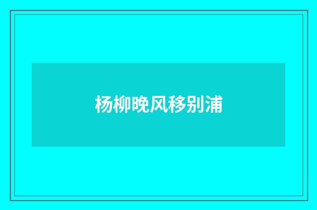 杨柳晚风移别浦