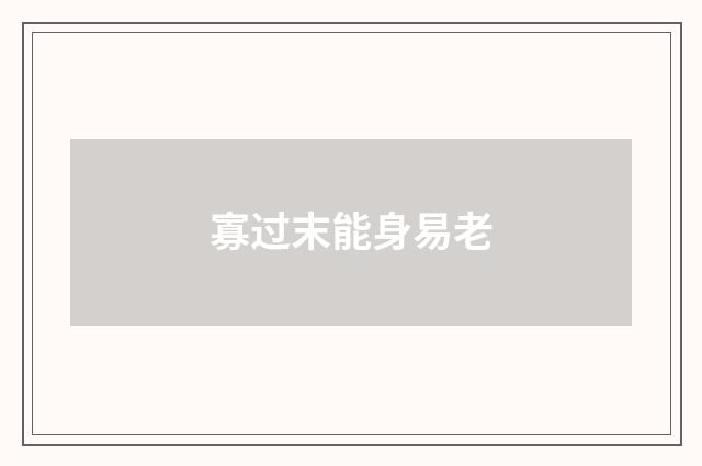 寡过末能身易老